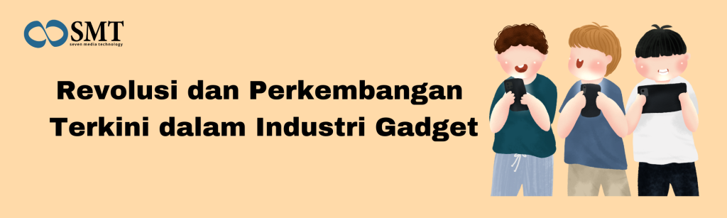 Revolusi dan Perkembangan Terkini dalam Industri Gadget