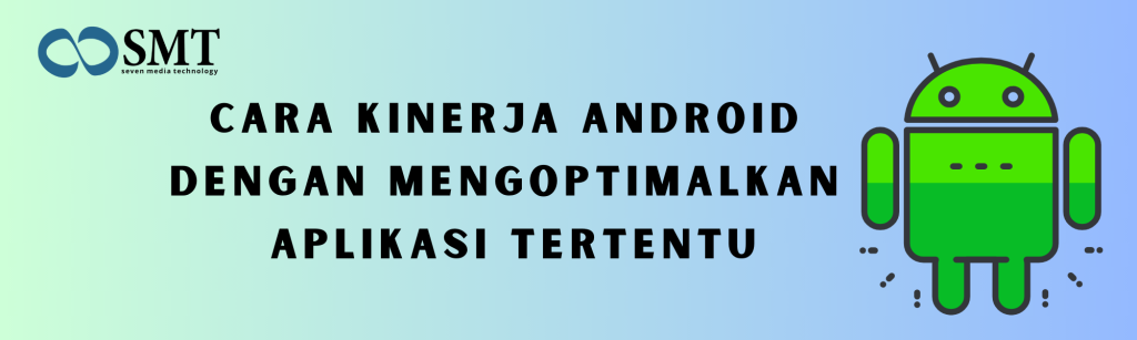 Cara Kinerja Android dengan Mengoptimalkan Aplikasi Tertentu