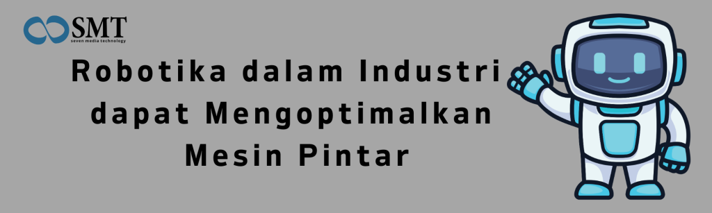 Robotika dalam Industri dapat Mengoptimalkan Mesin Pintar